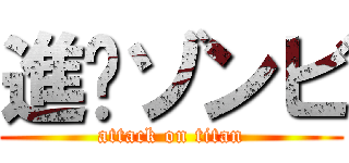 進擊ゾンビ (attack on titan)