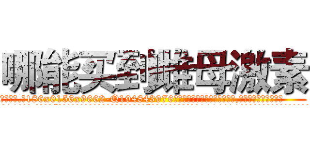 哪能买到雌母激素 (哪能买到雌母激素【电.话186x0156x9662-Q194843976林氏药业】我们做的是长期生意,靠的是老客户长期支持
参考消息网2月20日报道 韩媒称，“剩女多、离婚率高的城市，房价一定会上涨。”这是中国经济学家金岩石2016年12月参加在上海举行的房地产相关论坛时说的话。
)
