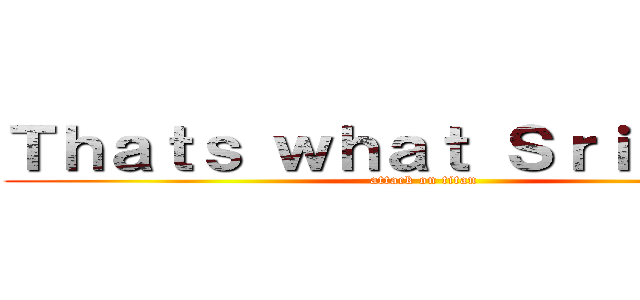 Ｔｈａｔｓ ｗｈａｔ Ｓｒｉ Ｓａｉｄ (attack on titan)