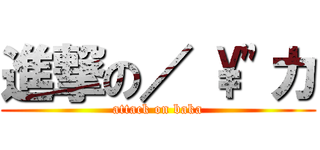 進撃の／ \\\"カ (attack on baka)