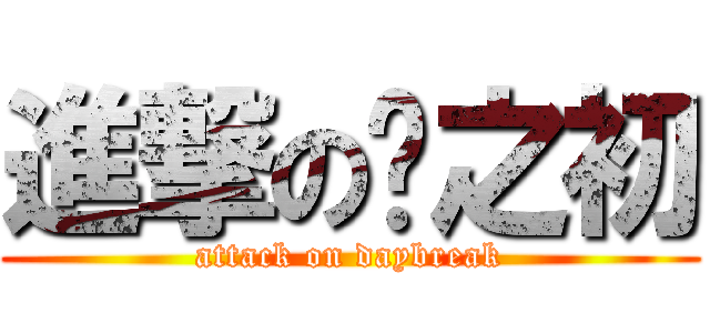 進撃の晓之初 (attack on daybreak)