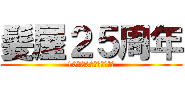 髪屋２５周年 (10月20日から始めます)
