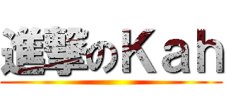 進撃のＫａｈ ()