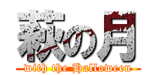 萩の月 (with the Halloween)