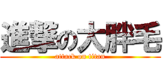 進撃の大胖毛 (attack on titan)
