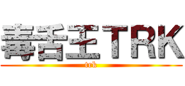 毒舌王ＴＲＫ (trk)