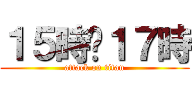 １５時〜１７時 (attack on titan)