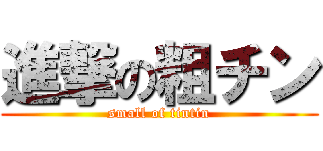 進撃の粗チン (small of tintin)