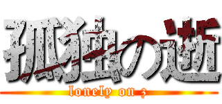 孤独の逝 (lonely on z)