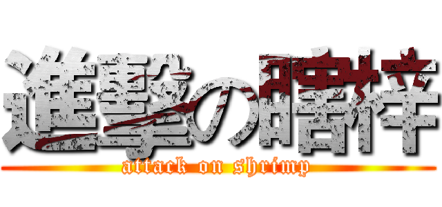 進擊の瞎梓 (attack on shrimp)