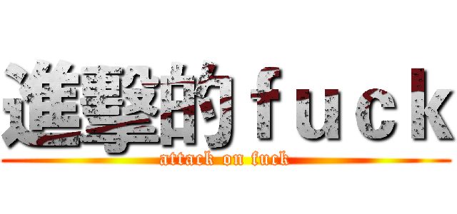 進擊的ｆｕｃｋ (attack on fuck)