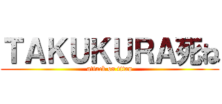 ＴＡＫＵＫＵＲＡ死ね (attack on titan)