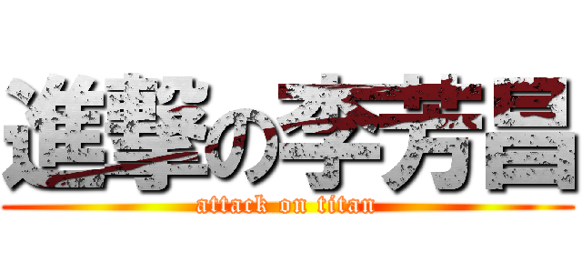 進撃の李芳昌 (attack on titan)