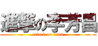 進撃の李芳昌 (attack on titan)