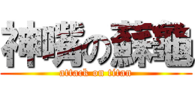 神嘴の蘇龜 (attack on titan)