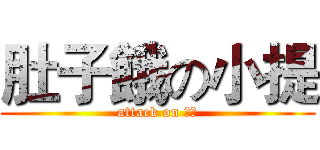 肚子餓の小提 (attack on 小提)