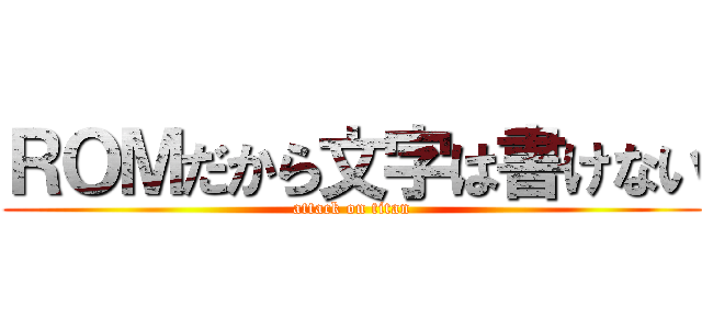 ＲＯＭだから文字は書けない (attack on titan)