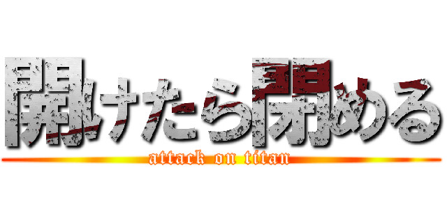 開けたら閉める (attack on titan)