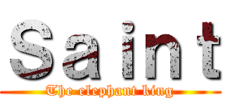 Ｓａｉｎｔ (The elephant king)