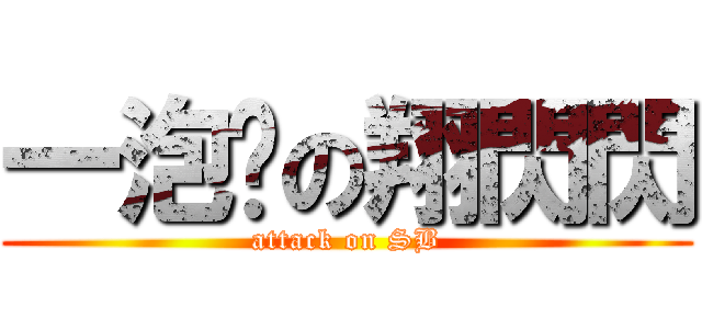 一泡污の翔閃閃 (attack on SB)
