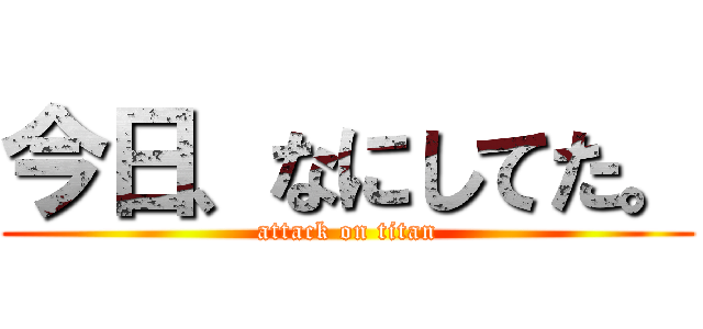 今日、なにしてた。 (attack on titan)