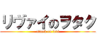 リヴァイのヲタク (attack on levi)