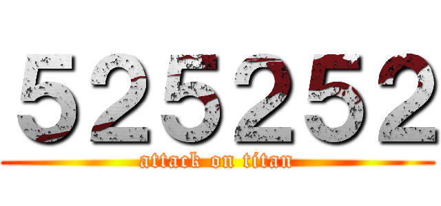 ５２５２５２ (attack on titan)