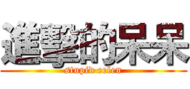 進擊的呆呆 (stupid eelen)