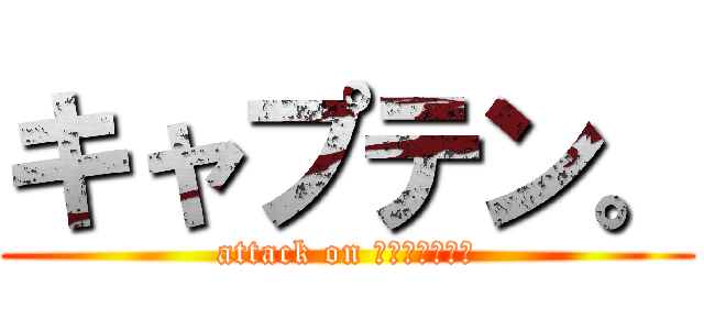 キャプテン。 (attack on チャップリン、)