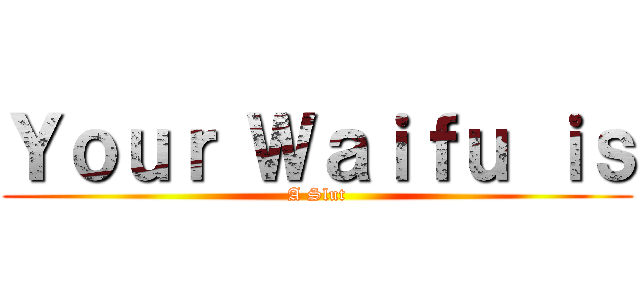 Ｙｏｕｒ Ｗａｉｆｕ ｉｓ (A Slut)