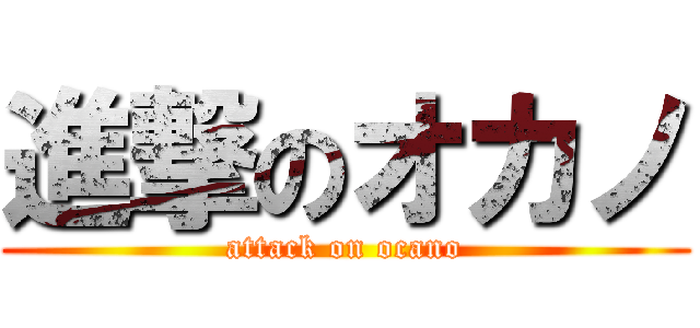 進撃のオカノ (attack on ocano)
