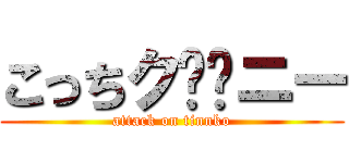 こっちク⭕️ニー (attack on tinnko)