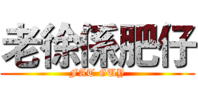 老徐係肥仔 (FAT GUY)