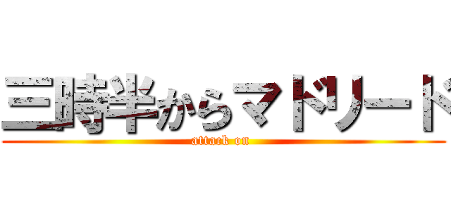 三時半からマドリード (attack on )