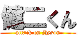 健二くん (attack on jhyson)