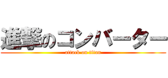 進撃のコンバーター (attack on titan)