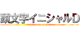 頭文字イニシャルＤ (kashiramoji inishal d)