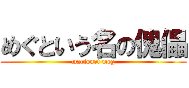 めぐという名の傀儡 (marionet meg)