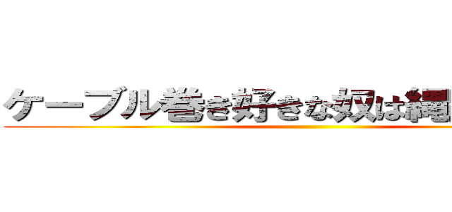 ケーブル巻き好きな奴は縄跳びも好き ()