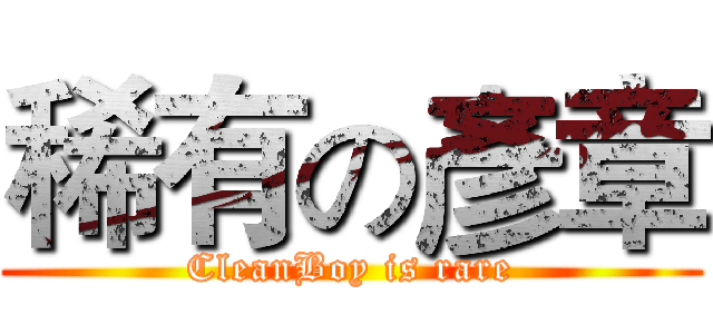稀有の彥章 (CleanBoy is rare)