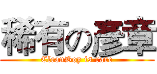 稀有の彥章 (CleanBoy is rare)