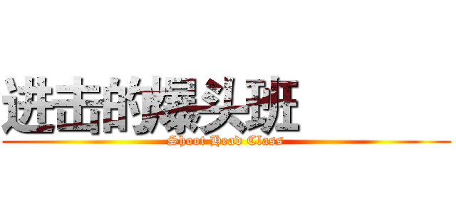 进击的爆头班            (Shoot Head Class)
