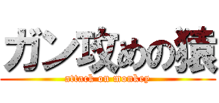 ガン攻めの猿 (attack on monkey)