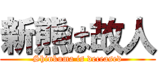 新熊は故人 (Shinkuma is deceased)