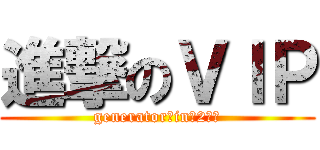 進撃のＶＩＰ (generator　in　2ｃｈ)