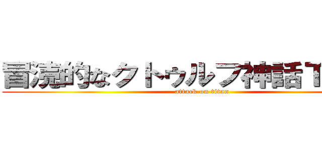 冒涜的なクトゥルフ神話ＴＲＰＧ (attack on titan)