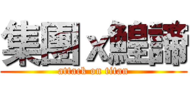 集團ｘ鰉諦 (attack on titan)