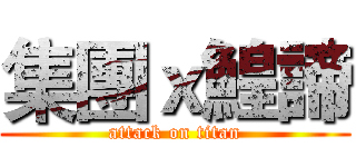 集團ｘ鰉諦 (attack on titan)