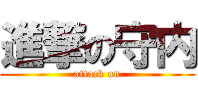 進撃の守内 (attack on)