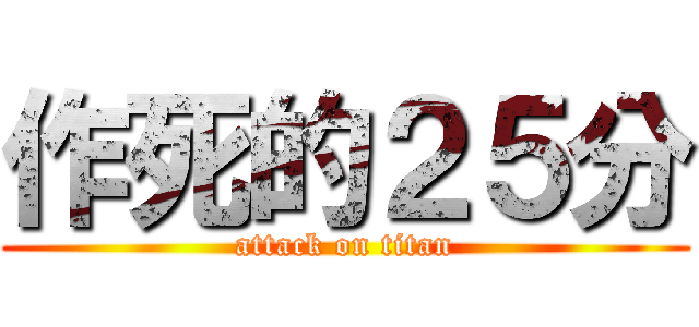 作死的２５分 (attack on titan)